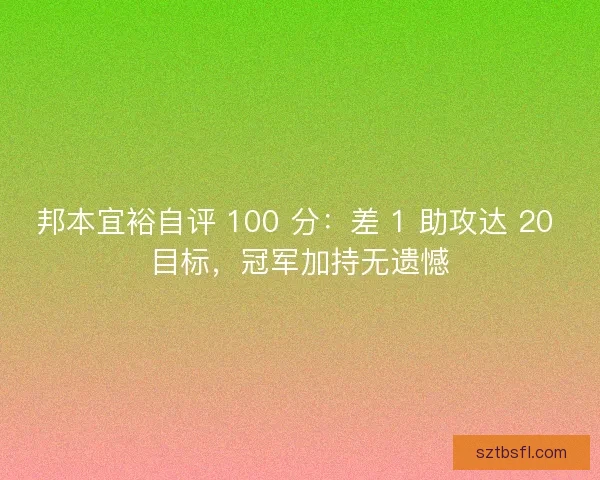 邦本宜裕自评 100 分：差 1 助攻达 20 目标，冠军加持无遗憾