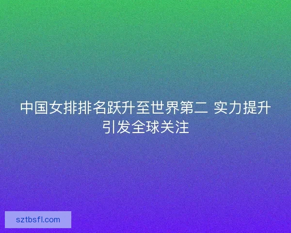 中国女排排名跃升至世界第二 实力提升引发全球关注